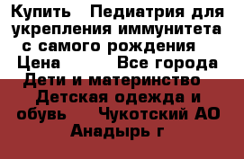 Купить : Педиатрия-для укрепления иммунитета(с самого рождения) › Цена ­ 100 - Все города Дети и материнство » Детская одежда и обувь   . Чукотский АО,Анадырь г.